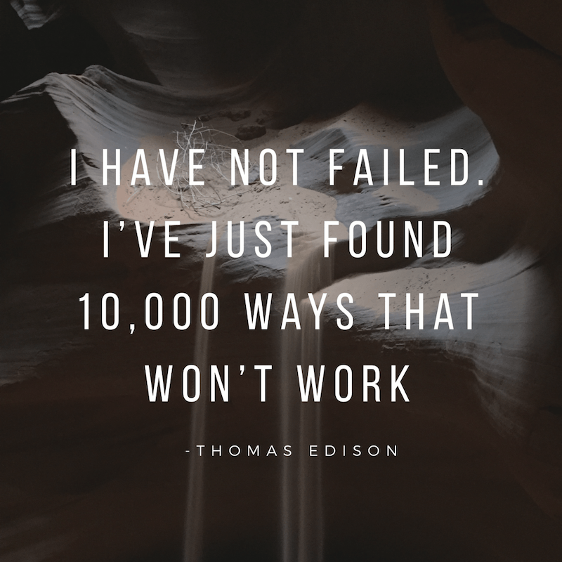 I have not failed I've just foound 10000 ways that won't work quote
